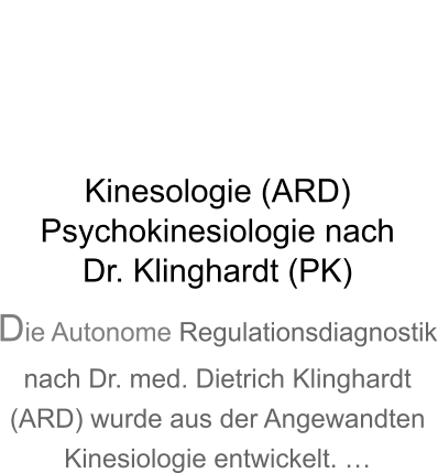 Kinesologie (ARD)Psychokinesiologie nachDr. Klinghardt (PK) Die Autonome Regulationsdiagnostik nach Dr. med. Dietrich Klinghardt (ARD) wurde aus der Angewandten Kinesiologie entwickelt. 
