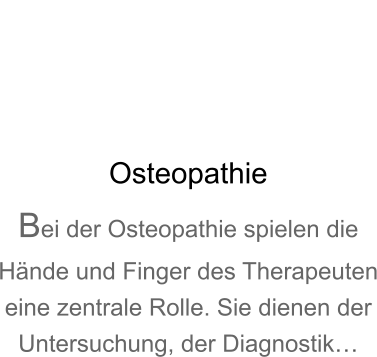 Osteopathie Bei der Osteopathie spielen die Hnde und Finger des Therapeuten eine zentrale Rolle. Sie dienen der Untersuchung, der Diagnostik