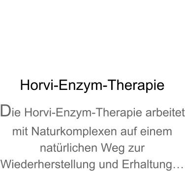 Horvi-Enzym-Therapie Die Horvi-Enzym-Therapie arbeitet mit Naturkomplexen auf einem natrlichen Weg zur Wiederherstellung und Erhaltung